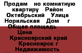 Продам 1-но комнатную квартиру › Район ­ Октябрьский › Улица ­ Норильская › Дом ­ 8г › Общая площадь ­ 43 › Цена ­ 1 750 000 - Красноярский край, Красноярск г. Недвижимость » Квартиры продажа   . Красноярский край,Красноярск г.